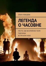 бесплатно читать книгу Легенда о часовне. Место, где бескрайние поля пшеницы встречали небо автора Ольга Лебедева