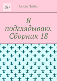 бесплатно читать книгу Я подглядываю. Сборник 18 автора Алина Зайко