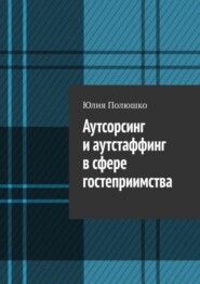 бесплатно читать книгу Аутсорсинг и аутстаффинг в сфере гостеприимства автора Юлия Полюшко