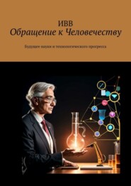 бесплатно читать книгу Обращение к Человечеству. Будущее науки и технологического прогресса автора  ИВВ