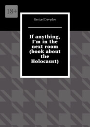 бесплатно читать книгу If anything, I’m in the next room (Book about the Holocaust). English edition автора Gertcel Davydov