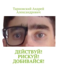 бесплатно читать книгу Действуй! Рискуй! Добивайся! автора Тарновский Александрович