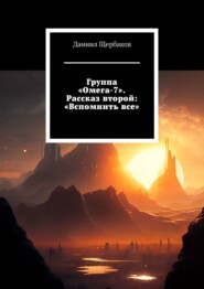 бесплатно читать книгу Группа «Омега-7». Рассказ второй: «Вспомнить все» автора Даниил Щербаков