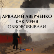 бесплатно читать книгу Как меня обворовывали автора Аркадий Аверченко