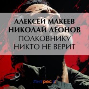 бесплатно читать книгу Полковнику никто не верит автора Алексей Макеев