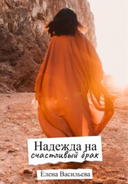 бесплатно читать книгу Надежда на счастливый брак автора Елена Васильева