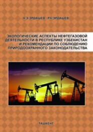 бесплатно читать книгу Экологические аспекты нефтегазовой деятельности в Республике Узбекистан и рекомендации по соблюдению природоохранного законодательства автора К. Эрдашев