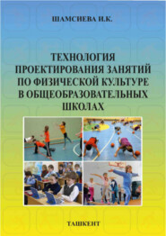 бесплатно читать книгу Технология проектирования занятий по физической культуре в общеобразовательных школах автора И. Шамсиева
