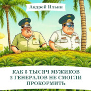 бесплатно читать книгу Как 5 тысяч мужиков 2 генералов не смогли прокормить автора Андрей Ильин