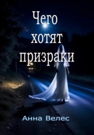 бесплатно читать книгу Чего хотят призраки автора Анна Велес