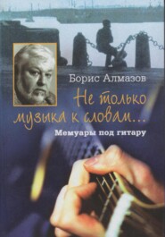 бесплатно читать книгу Не только музыка к словам… Мемуары под гитару автора Борис Алмазов