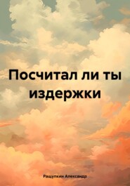 бесплатно читать книгу Посчитал ли ты издержки автора Александр Ращупкин