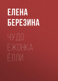 бесплатно читать книгу Чудо ежонка Ёлли автора Елена Березина
