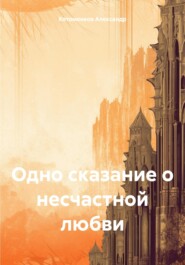 бесплатно читать книгу Одно сказание о несчастной любви автора Александр Котоменков
