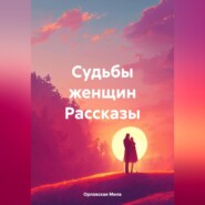 бесплатно читать книгу Судьбы женщин Рассказы автора Мила Орловская