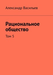 бесплатно читать книгу Рациональное общество. Том 5 автора Александр Васильев