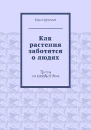 бесплатно читать книгу Как растения заботятся о людях. Травы на каждый день автора Юрий Курский