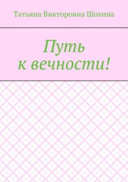 бесплатно читать книгу Путь к вечности! автора Татьяна Шохина