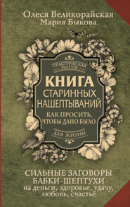 бесплатно читать книгу Книга старинных нашептываний. Как просить, чтобы дано было. Сильные заговоры бабки-шептухи на деньги, здоровье, удачу, любовь, счастье автора Олеся Великорайская