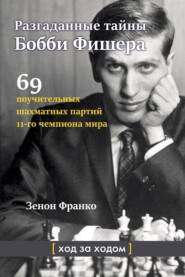 бесплатно читать книгу Разгаданные тайны Бобби Фишера. 69 поучительных шахматных партий 11-го чемпиона мира. Ход за ходом автора Зенон Франко