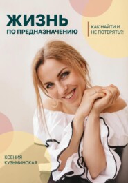 бесплатно читать книгу Жизнь по предназначению. Как найти и не потерять?! автора Ксения Кузьминская