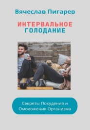 бесплатно читать книгу Интервальное Голодание: Секреты Похудения и Омоложения Организма автора Вячеслав Пигарев