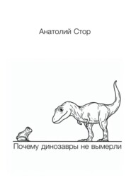 бесплатно читать книгу Почему динозавры не вымерли автора Анатолий Стор