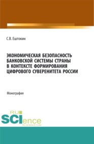 бесплатно читать книгу Экономическая безопасность банковской системы страны в контексте формирования цифрового суверенитета России. (Аспирантура, Магистратура). Монография. автора Сергей Ештокин