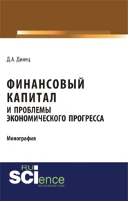 бесплатно читать книгу Финансовый капитал и проблемы экономического прогресса. (Специалитет). Монография. автора Дарья Динец