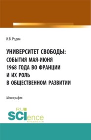 бесплатно читать книгу Университет свободы: события мая-июня 1968 года во Франции и их роль в общественном развитии. (Аспирантура, Бакалавриат, Магистратура). Монография. автора Илья Родин