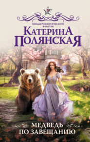 бесплатно читать книгу Медведь по завещанию автора Катерина Полянская