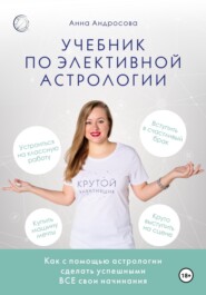 бесплатно читать книгу Учебник по элективной астрологии: как сделать успешными все свои начинания автора Анна Андросова