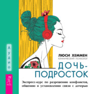 бесплатно читать книгу Дочь-подросток. Экспресс-курс по разрешению конфликтов, общению и установлению связи с ребенком автора Люси Хеммен