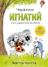 бесплатно читать книгу Червячок Игнатий и его удивительная жизнь. 60 сказочных историй автора Виктор Кротов