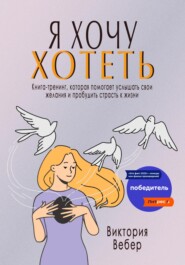 бесплатно читать книгу Я хочу хотеть. Книга-тренинг, которая помогает услышать свои желания и пробудить страсть к жизни автора Виктория Вебер