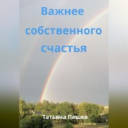 бесплатно читать книгу Важнее собственного счастья автора Татьяна Пешко