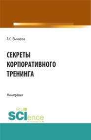 бесплатно читать книгу Секреты корпоративного тренинга. (Аспирантура, Бакалавриат, Магистратура, Специалитет). Монография. автора Анна Бычкова