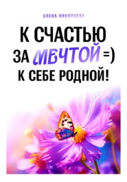 бесплатно читать книгу К Счастью За Мечтой =) К Себе Родной! автора Елена Николаева