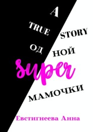 бесплатно читать книгу A true story одной super мамочки автора Анна Евстигнеева