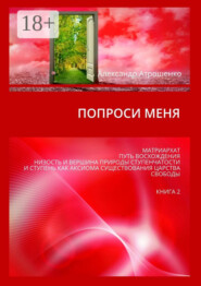 бесплатно читать книгу Попроси меня. Матриархат, путь восхождения, низость и вершина природы ступенчатости и ступень как аксиома существования царства свободы. Книга 2 автора Александр Атрошенко