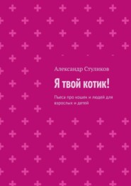 бесплатно читать книгу Я твой котик! Пьеса про кошек и людей для взрослых и детей автора Александр Стуликов