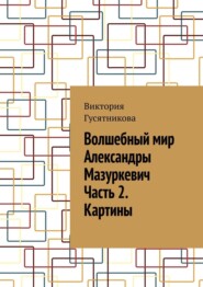 бесплатно читать книгу Волшебный мир Александры Мазуркевич Часть 2. Картины автора Виктория Гусятникова