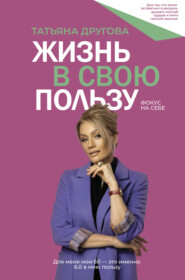 бесплатно читать книгу Жизнь в свою пользу: фокус на себе автора Татьяна Другова