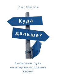 бесплатно читать книгу Куда дальше? Выбираем путь на вторую половину жизни автора Олег Паралюш