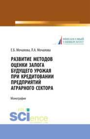 бесплатно читать книгу Развитие методов оценки залога будущего урожая при кредитовании предприятий аграрного сектора. (Аспирантура, Бакалавриат, Магистратура). Монография. автора Елена Мочалова