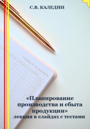 бесплатно читать книгу «Планирование производства и сбыта продукции» лекция в слайдах с тестами автора Сергей Каледин