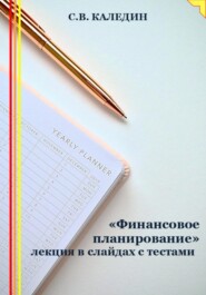 бесплатно читать книгу «Финансовое планирование» лекция в слайдах с тестами автора Сергей Каледин