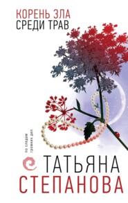 бесплатно читать книгу Корень зла среди трав автора Татьяна Степанова