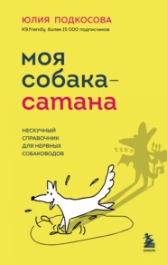 бесплатно читать книгу Моя собака – сатана. Нескучный справочник для нервных собаководов автора Юлия Подкосова