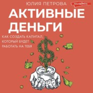 бесплатно читать книгу Активные деньги. Как создать капитал, который будет работать на тебя автора Юлия Петрова